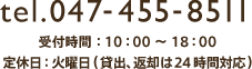 tel.047-455-8511 受付時間：10：00～18：00 定休日：火曜日(貸出、返却は24時間対応)