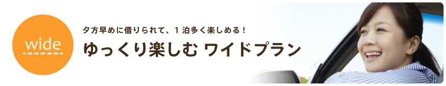 夕方早めに借りられて、1泊多く楽しめる! ゆっくり楽しむ ワイドプラン